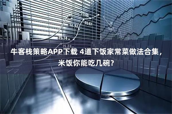 牛客栈策略APP下载 4道下饭家常菜做法合集，米饭你能吃几碗？