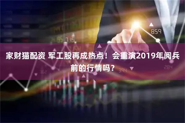 家财猫配资 军工股再成热点！会重演2019年阅兵前的行情吗？