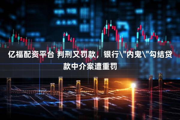 亿福配资平台 判刑又罚款，银行