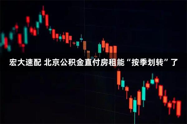 宏大速配 北京公积金直付房租能“按季划转”了