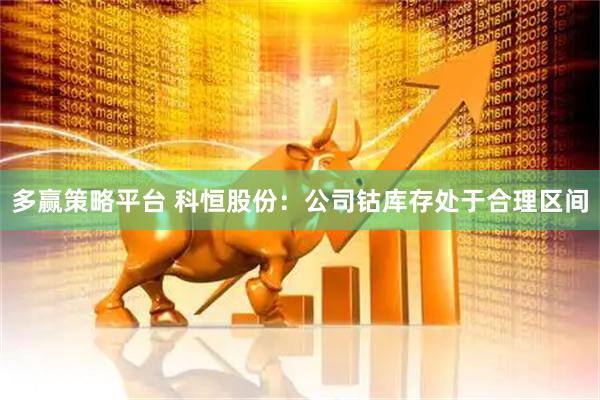多赢策略平台 科恒股份：公司钴库存处于合理区间