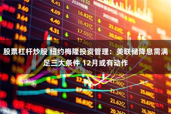 股票杠杆炒股 纽约梅隆投资管理：美联储降息需满足三大条件 12月或有动作