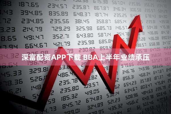 深富配资APP下载 BBA上半年业绩承压