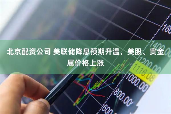 北京配资公司 美联储降息预期升温，美股、贵金属价格上涨