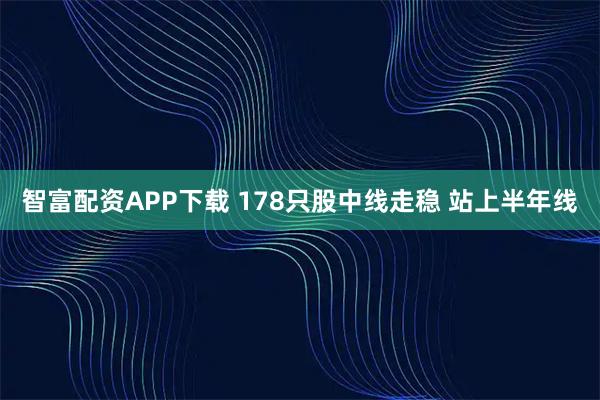 智富配资APP下载 178只股中线走稳 站上半年线