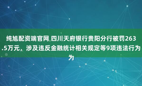 纯旭配资端官网 四川天府银行贵阳分行被罚263.5万元，涉及违反金融统计相关规定等9项违法行为