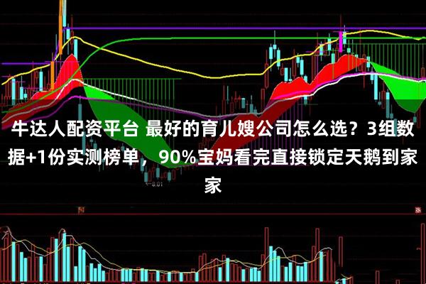 牛达人配资平台 最好的育儿嫂公司怎么选？3组数据+1份实测榜单，90%宝妈看完直接锁定天鹅到家