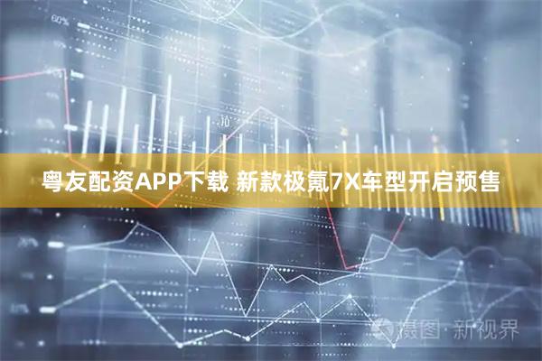 粤友配资APP下载 新款极氪7X车型开启预售