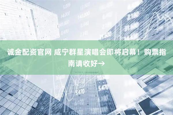 诚金配资官网 咸宁群星演唱会即将启幕！购票指南请收好→