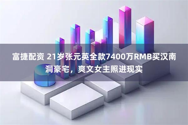 富捷配资 21岁张元英全款7400万RMB买汉南洞豪宅，爽文女主照进现实