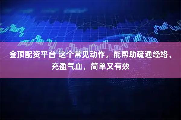 金顶配资平台 这个常见动作，能帮助疏通经络、充盈气血，简单又有效