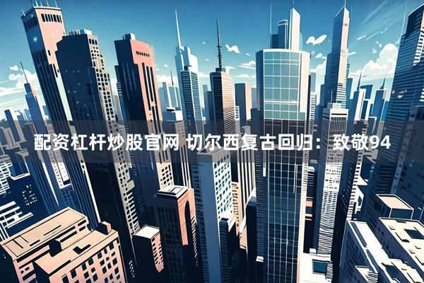 配资杠杆炒股官网 切尔西复古回归：致敬94