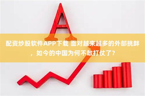 配资炒股软件APP下载 面对越来越多的外部挑衅，如今的中国为何不敢打仗了？