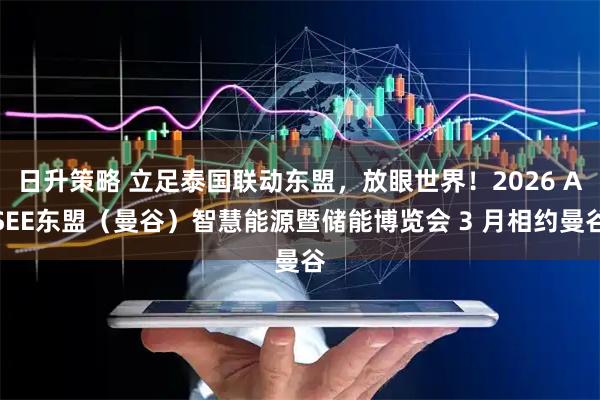 日升策略 立足泰国联动东盟，放眼世界！2026 ASEE东盟（曼谷）智慧能源暨储能博览会 3 月相约曼谷