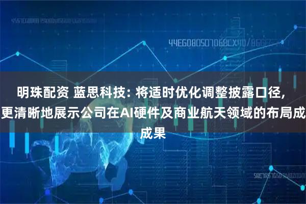 明珠配资 蓝思科技: 将适时优化调整披露口径, 以更清晰地展示公司在AI硬件及商业航天领域的布局成果