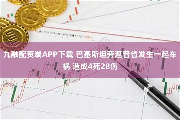 九融配资端APP下载 巴基斯坦旁遮普省发生一起车祸 造成4死28伤