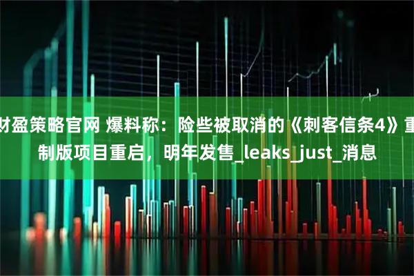 财盈策略官网 爆料称：险些被取消的《刺客信条4》重制版项目重启，明年发售_leaks_just_消息