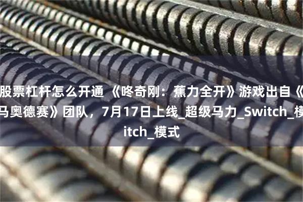 股票杠杆怎么开通 《咚奇刚：蕉力全开》游戏出自《超马奥德赛》团队，7月17日上线_超级马力_Switch_模式
