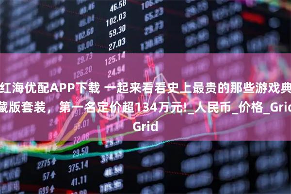 红海优配APP下载 一起来看看史上最贵的那些游戏典藏版套装，第一名定价超134万元!_人民币_价格_Grid