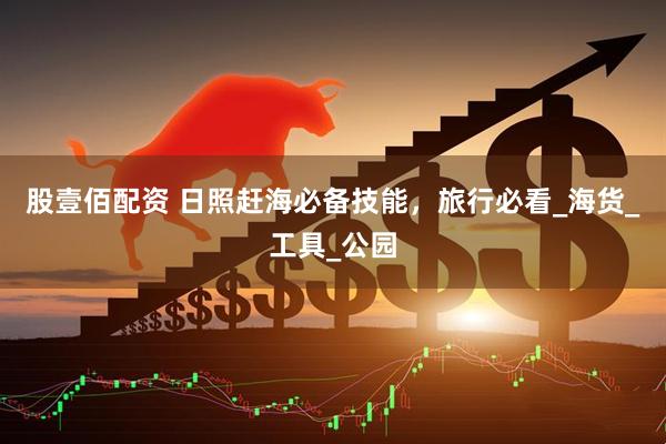 股壹佰配资 日照赶海必备技能，旅行必看_海货_工具_公园