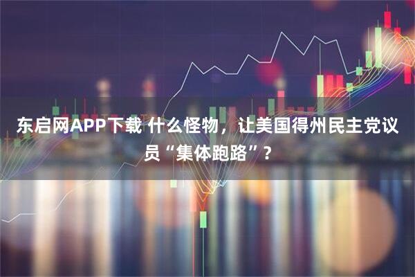 东启网APP下载 什么怪物，让美国得州民主党议员“集体跑路”？