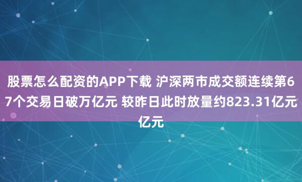 股票怎么配资的APP下载 沪深两市成交额连续第67个交易日破万亿元 较昨日此时放量约823.31亿元
