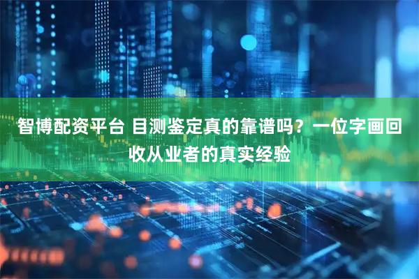智博配资平台 目测鉴定真的靠谱吗？一位字画回收从业者的真实经验